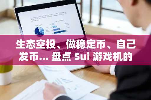 生态空投、做稳定币、自己发币... 盘点 Sui 游戏机的「骚操作」