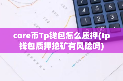 core币Tp钱包怎么质押(tp钱包质押挖矿有风险吗)