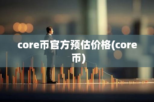 core币官方预估价格(core 币)