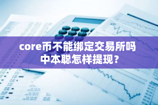 core币不能绑定交易所吗 中本聪怎样提现？