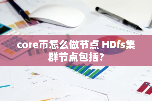 core币怎么做节点 HDfs集群节点包括？
