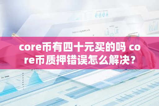 core币有四十元买的吗 core币质押错误怎么解决？