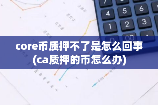 core币质押不了是怎么回事(ca质押的币怎么办)