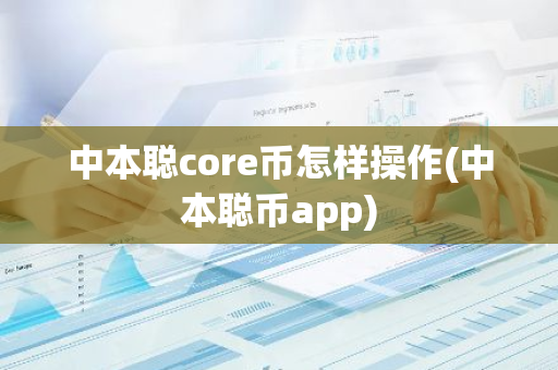 中本聪core币怎样操作(中本聪币app)