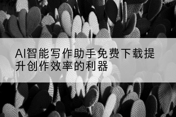 AI智能写作助手免费下载提升创作效率的利器
