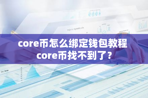 core币怎么绑定钱包教程 core币找不到了？