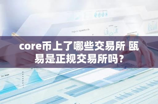 core币上了哪些交易所 瓯易是正规交易所吗？
