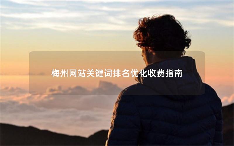 梅州网站关键词排名优化收费指南