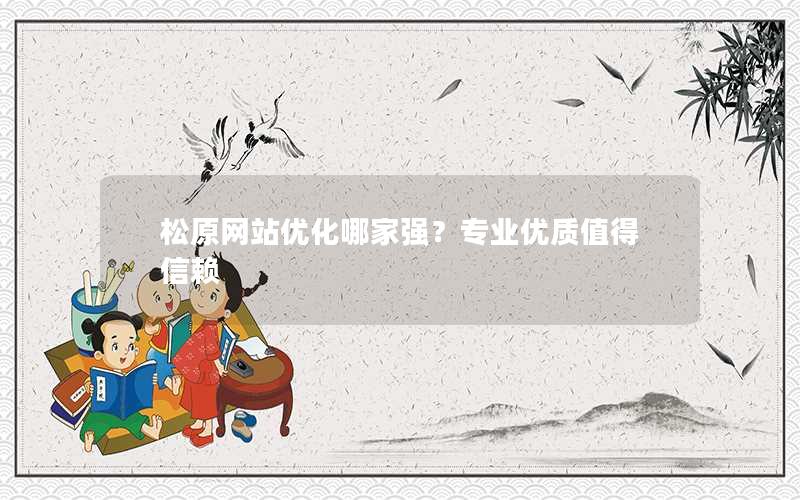 松原网站优化哪家强？专业优质值得信赖