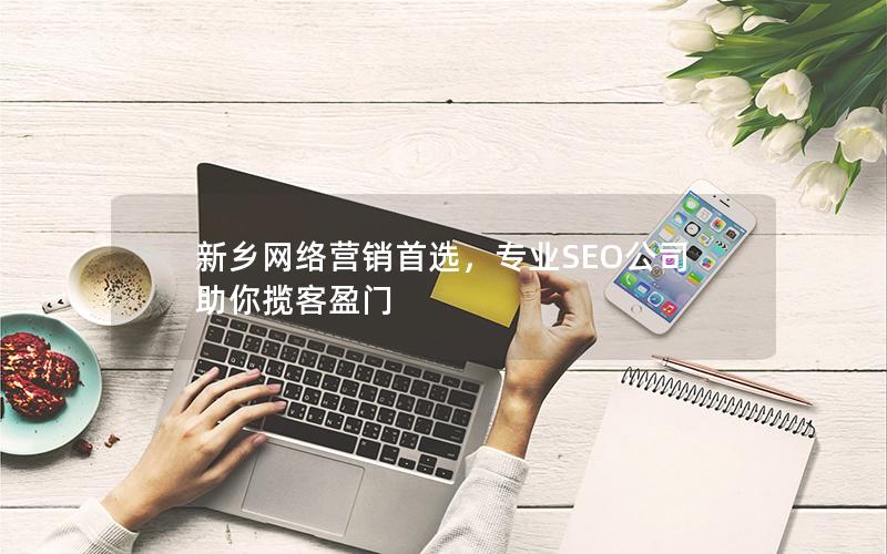 新乡网络营销首选，专业SEO公司助你揽客盈门