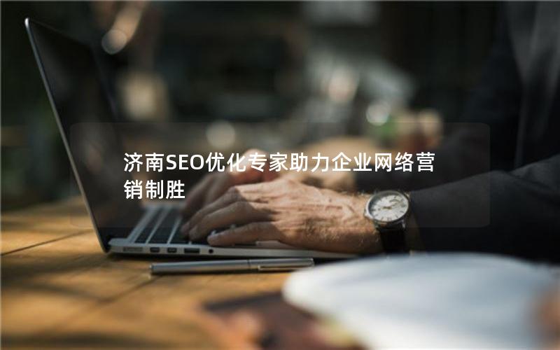 济南SEO优化专家助力企业网络营销制胜
