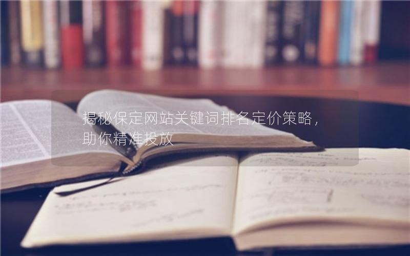 揭秘保定网站关键词排名定价策略，助你精准投放