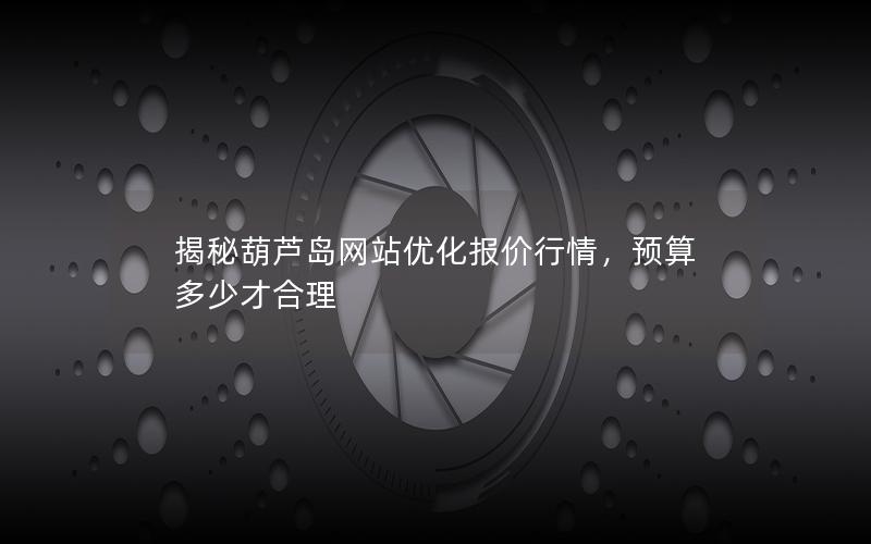 揭秘葫芦岛网站优化报价行情，预算多少才合理