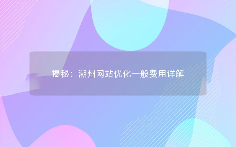 揭秘：潮州网站优化一般费用详解