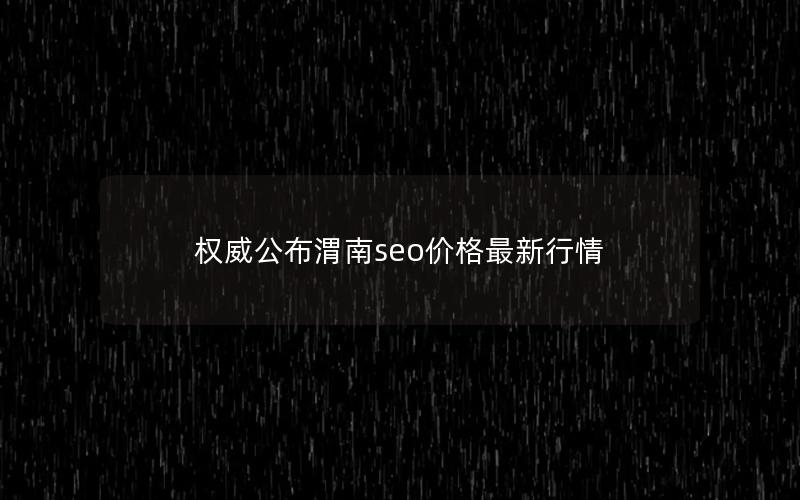 权威公布渭南seo价格最新行情
