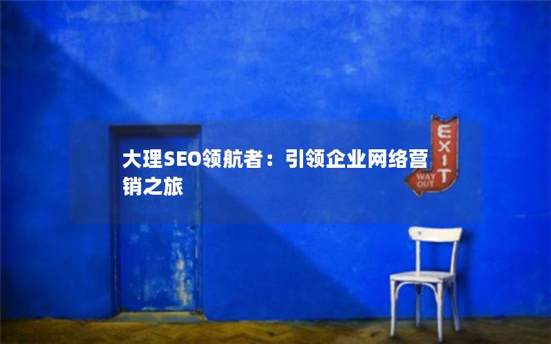 大理SEO领航者：引领企业网络营销之旅