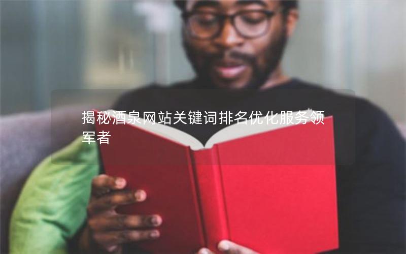 揭秘酒泉网站关键词排名优化服务领军者