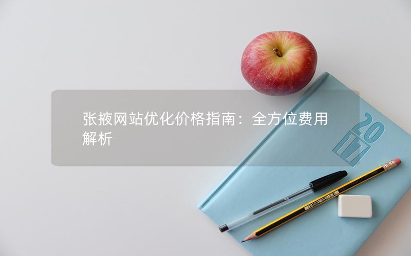 张掖网站优化价格指南：全方位费用解析