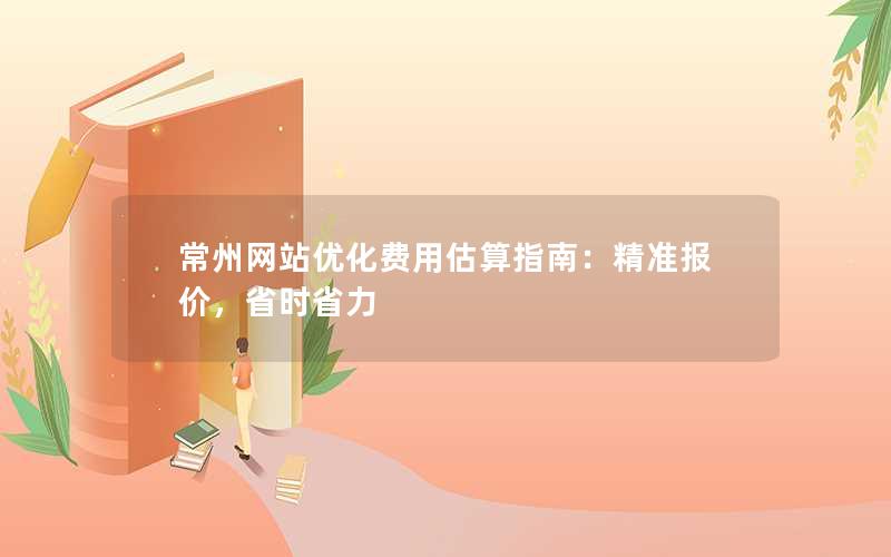 常州网站优化费用估算指南：精准报价，省时省力