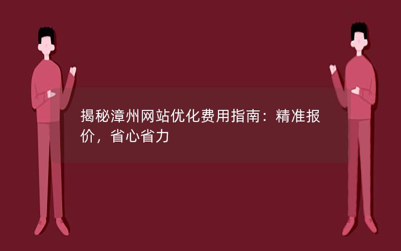揭秘漳州网站优化费用指南：精准报价，省心省力