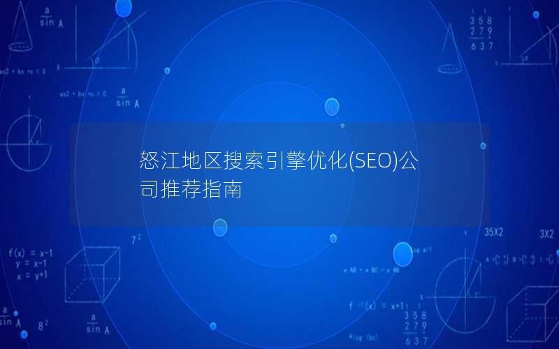 怒江地区搜索引擎优化(SEO)公司推荐指南