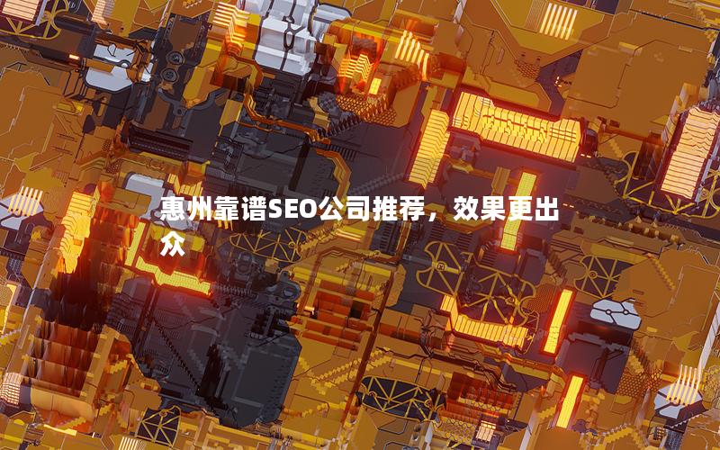 惠州靠谱SEO公司推荐，效果更出众