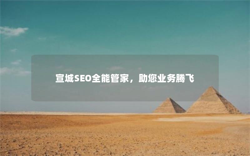 宣城SEO全能管家，助您业务腾飞