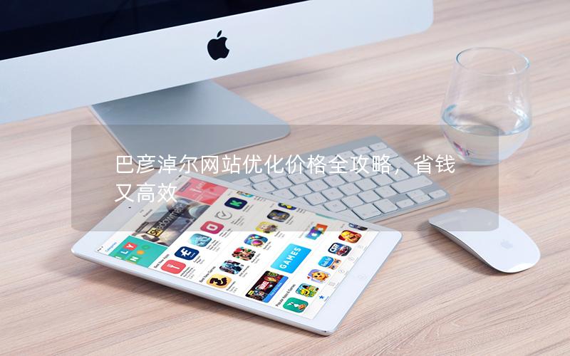 巴彦淖尔网站优化价格全攻略，省钱又高效