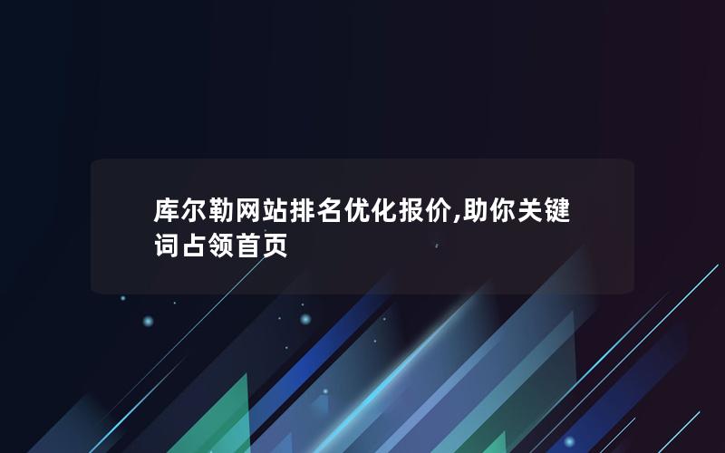 库尔勒网站排名优化报价,助你关键词占领首页