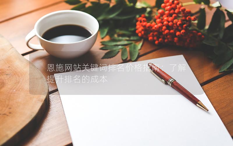 恩施网站关键词排名价格指南：了解提升排名的成本