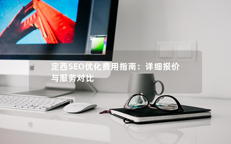 定西SEO优化费用指南：详细报价与服务对比