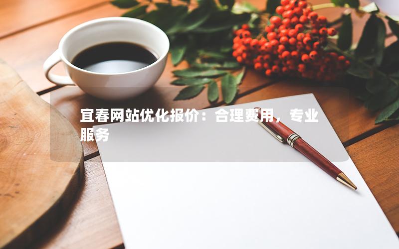 宜春网站优化报价：合理费用，专业服务