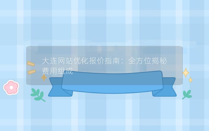 大连网站优化报价指南：全方位揭秘费用组成