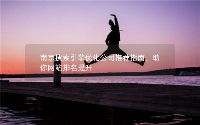 南京搜索引擎优化公司推荐指南，助你网站排名提升