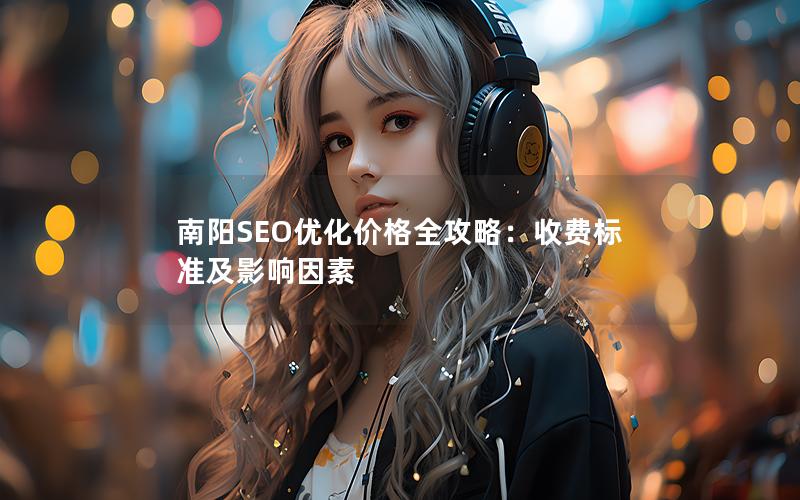南阳SEO优化价格全攻略：收费标准及影响因素