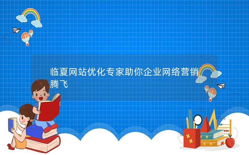 临夏网站优化专家助你企业网络营销腾飞