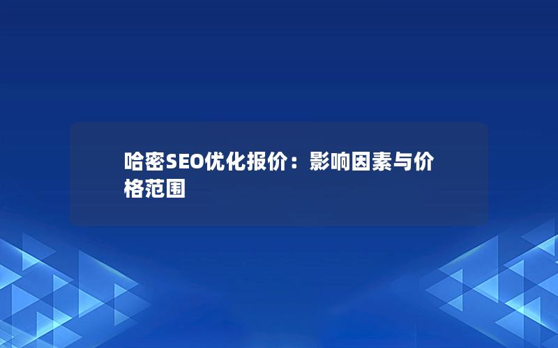 哈密SEO优化报价：影响因素与价格范围