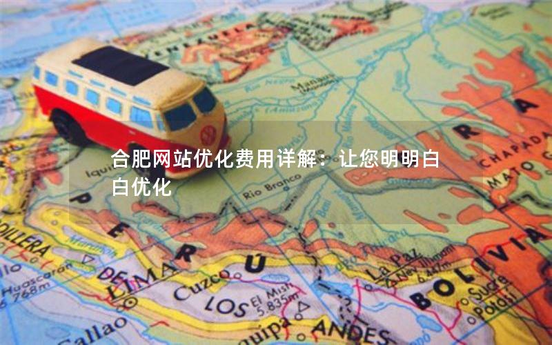 合肥网站优化费用详解：让您明明白白优化