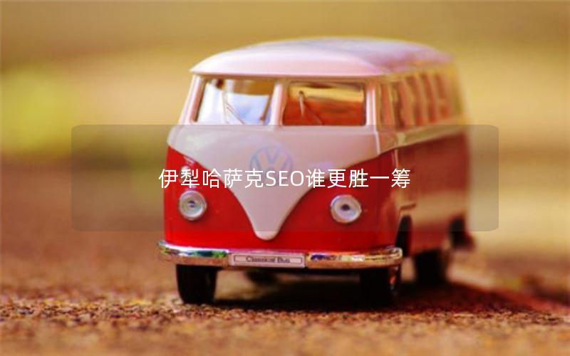 伊犁哈萨克SEO谁更胜一筹