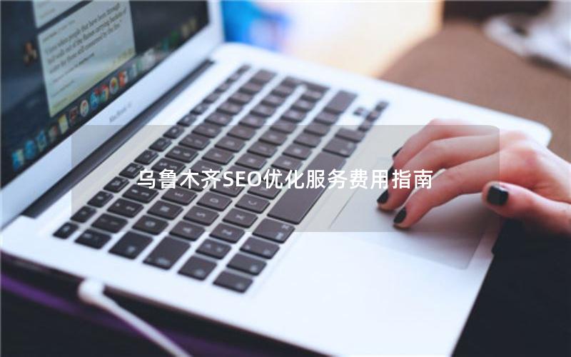 乌鲁木齐SEO优化服务费用指南