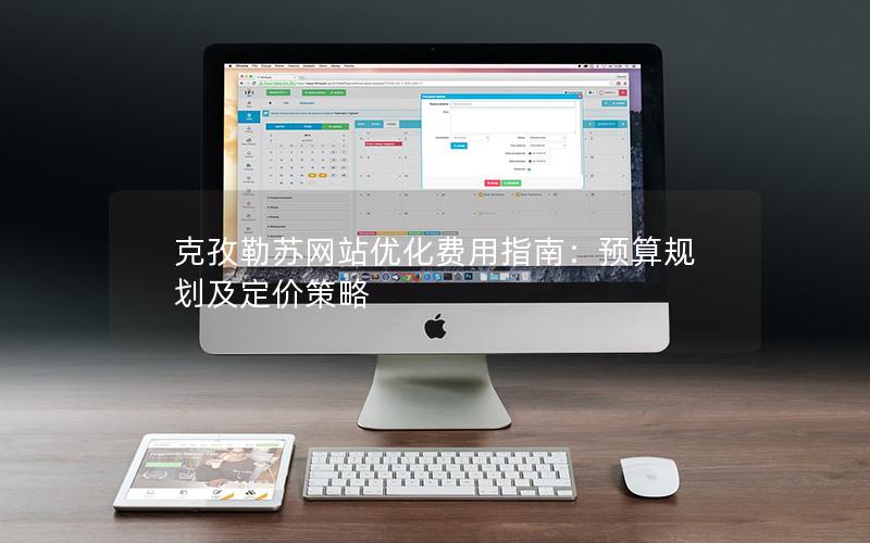 克孜勒苏网站优化费用指南：预算规划及定价策略