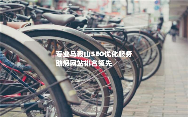 专业马鞍山SEO优化服务 助您网站排名领先