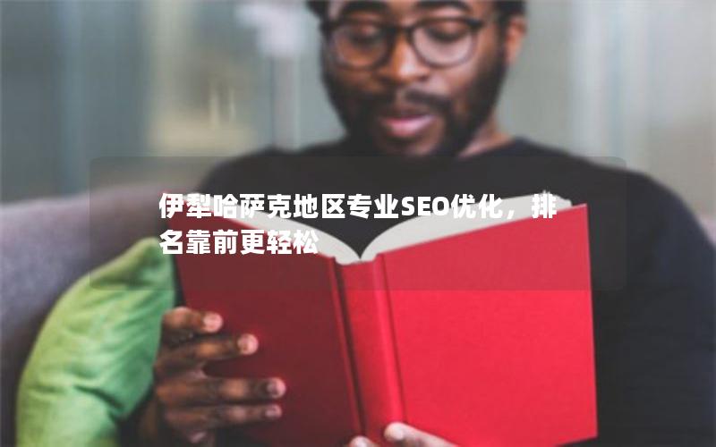 伊犁哈萨克地区专业SEO优化，排名靠前更轻松