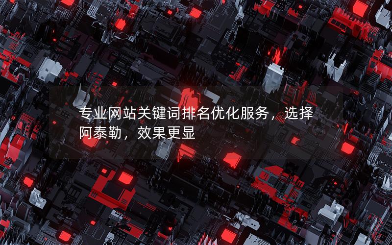 专业网站关键词排名优化服务，选择阿泰勒，效果更显
