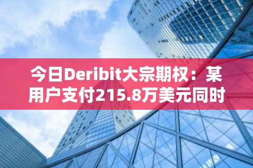 今日Deribit大宗期权：某用户支付215.8万美元同时买入BTC年底看涨和看跌期权，做多波动率