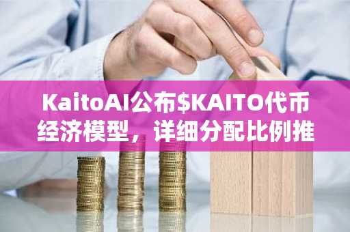 KaitoAI公布$KAITO代币经济模型，详细分配比例推动InfoFi生态发展