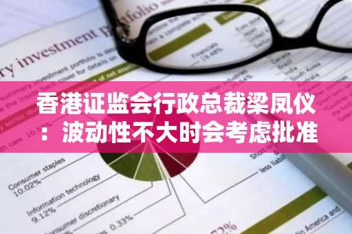 香港证监会行政总裁梁凤仪：波动性不大时会考虑批准虚拟货币杠杆及反向ETF