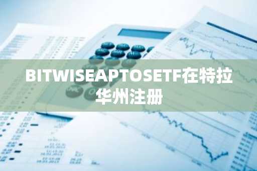 BITWISEAPTOSETF在特拉华州注册