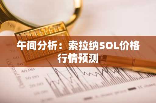 午间分析：索拉纳SOL价格行情预测