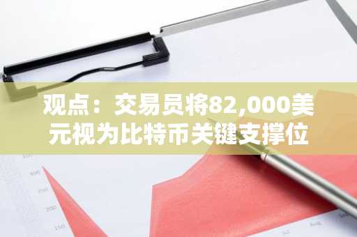 观点：交易员将82,000美元视为比特币关键支撑位